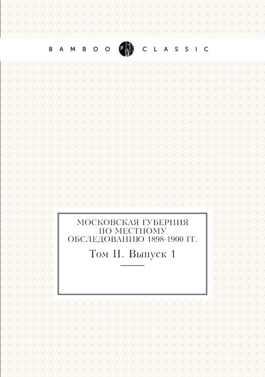 Московская губерния по местному обследованию 1898-1900 гг.