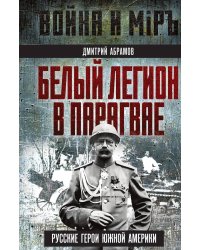 Белый легион в Парагвае. Русские герои Южной Америки
