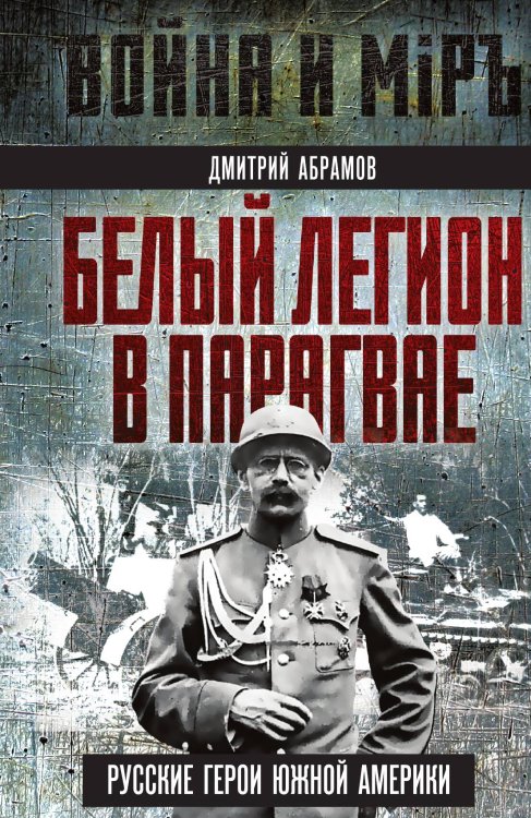 Белый легион в Парагвае. Русские герои Южной Америки Обложка книги «Белый легион в Парагвае. Русские герои Южной Америки» — Абрамов Д.М., ISBN 9785002227570