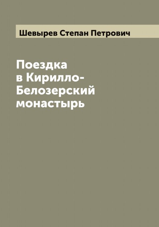 Обложка книги «Поездка в Кирилло-Белозерский монастырь. Вакационные дни профессора С. Шевырева в 1847 году» — Шевырев Степан Петрович, ISBN 9785521308613