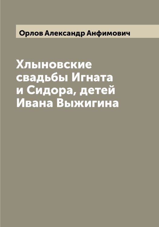 Обложка книги «Хлыновские свадьбы Игната и Сидора, детей Ивана Выжигина» — Орлов Александр Анфимович, ISBN 9785521264452