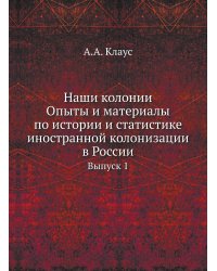 Наши колонии. Опыты и материалы по истории и статистике иностранной колонизации в России