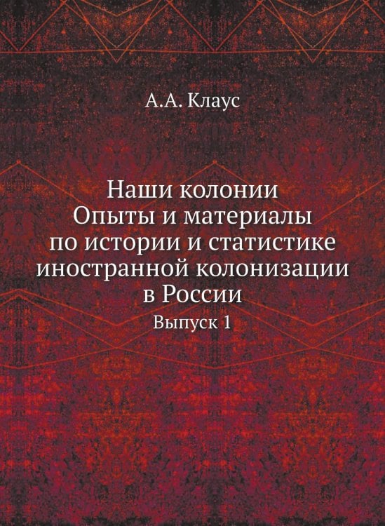 Наши колонии. Опыты и материалы по истории и статистике иностранной колонизации в России