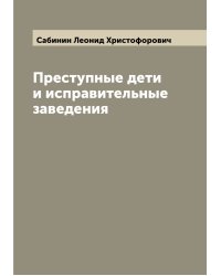 Преступные дети и исправительные заведения