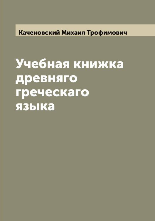 Обложка книги «Учебная книжка древняго греческаго языка» — Каченовский Михаил Трофимович, ISBN 9785519887328
