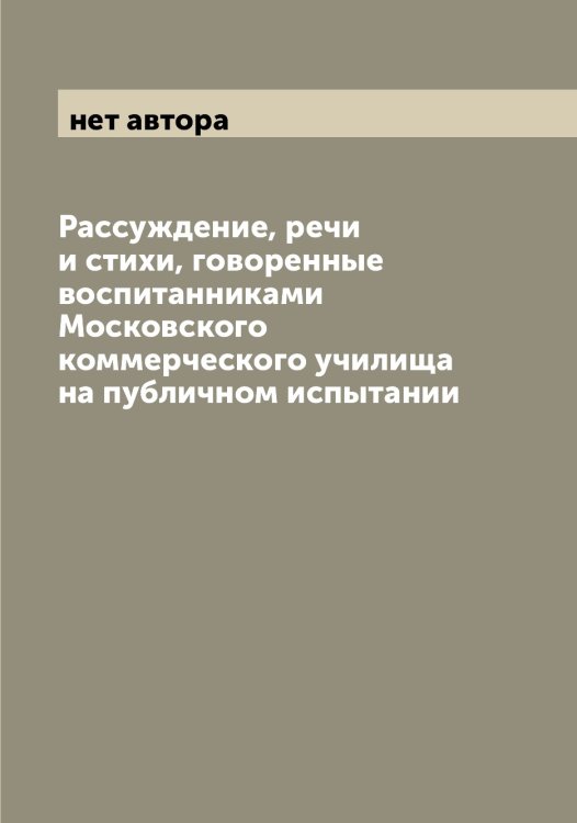Обложка книги «Раcсуждение, речи и стихи, говоренные воспитанниками Московского коммерческого училища на публичном испытании» — нет автора, ISBN 9785519979146