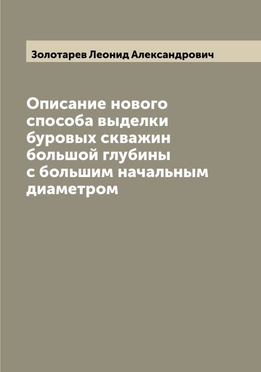 Обложка книги «Описание нового способа выделки буровых скважин большой глубины с большим начальным диаметром» — Золотарев Леонид Александрович, ISBN 9785519862974