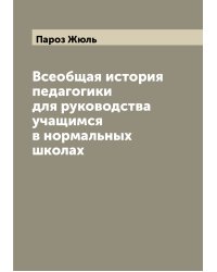 Всеобщая история педагогики для руководства учащимся в нормальных школах