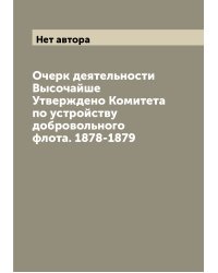 Очерк деятельности Высочайше Утверждено Комитета по устройству добровольного флота. 1878-1879
