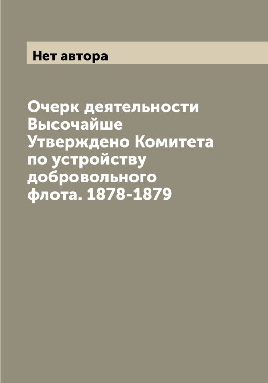 Обложка книги «Очерк деятельности Высочайше Утверждено Комитета по устройству добровольного флота. 1878-1879» — Нет автора, ISBN 9785519838856