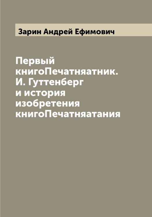 Обложка книги «Первый книгоПечатняатник. И. Гуттенберг и история изобретения книгоПечатняатания» — Зарин Андрей Ефимович, ISBN 9785519857192