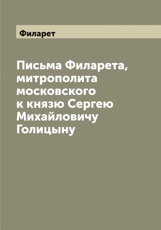 Обложка книги «Письма а, митрополита московского к князю Сергею Михайловичу Голицыну» — Филарет, ISBN 9785521282210