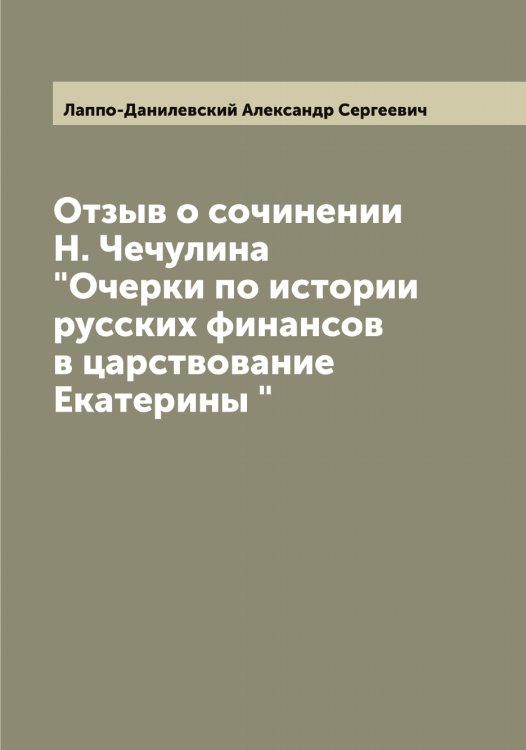 Обложка книги «Отзыв о сочинении Н. Чечулина "Очерки по истории русских финансов в царствование Екатерины "» — Лаппо-Данилевский Александр Сергеевич, ISBN 9785519924818