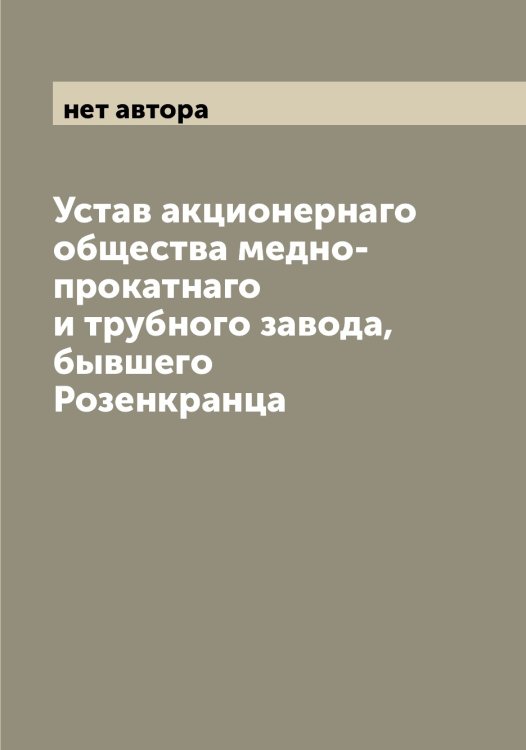 Обложка книги «Устав акционернаго общества медно-прокатнаго и трубного завода, бывшего Розенкранца» — нет автора, ISBN 9785519959230