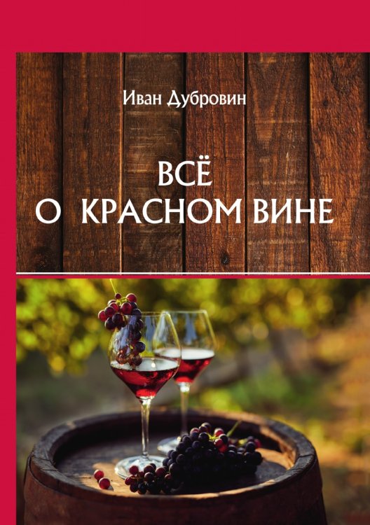 Обложка книги «Всё о красном вине» — И. Дубровин, ISBN 9785521752836