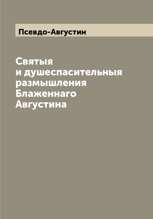 Обложка книги «Святыя и душеспасительныя размышления Блаженнаго Августина» — Псевдо-Августин, ISBN 9785519797689