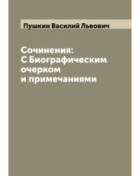 Сочинения: С Биографическим очерком и примечаниями