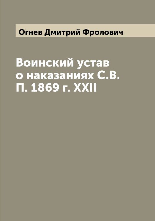 Обложка книги «Воинский устав о наказаниях С.В.П. 1869 г. XXII» — Огнев Дмитрий Фролович, ISBN 9785521260461