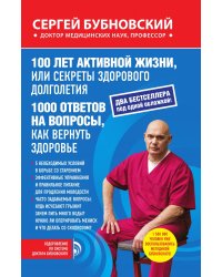 100 лет активной жизни, или Секреты здорового долголетия; 1000 ответов на вопросы, как вернуть здоровье