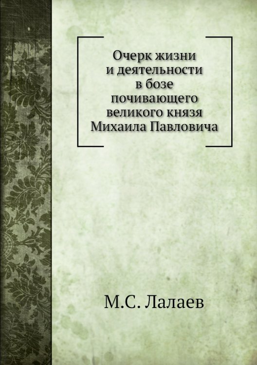 Очерк жизни и деятельности в бозе почивающего великого князя Михаила Павловича