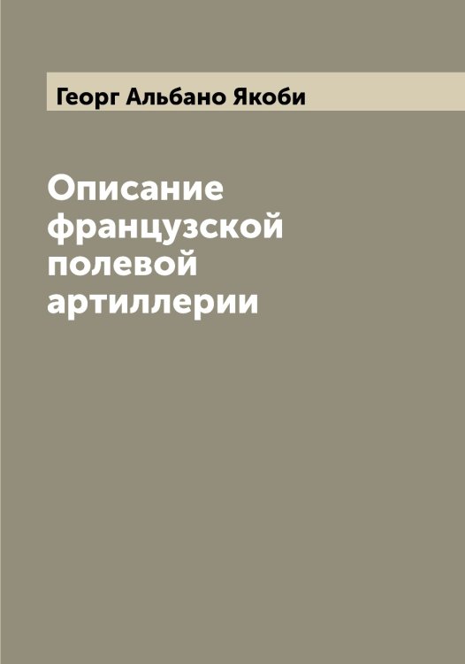 Обложка книги «Описание французской полевой артиллерии» — Георг Альбано Якоби, ISBN 9785521395798