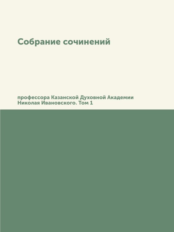 Собрание сочинений профессора Казанской Духовной Академии Николая Ивановского Собрание сочинений профессора Казанской Духовной Академии Николая Ивановского
