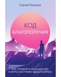 Код благополучия. Как управлять реальностью и жить счастливо здесь и сейчас