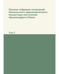 Полное собрание сочинений Никольского единоверческого монастыря настоятеля Архимандрита Павла