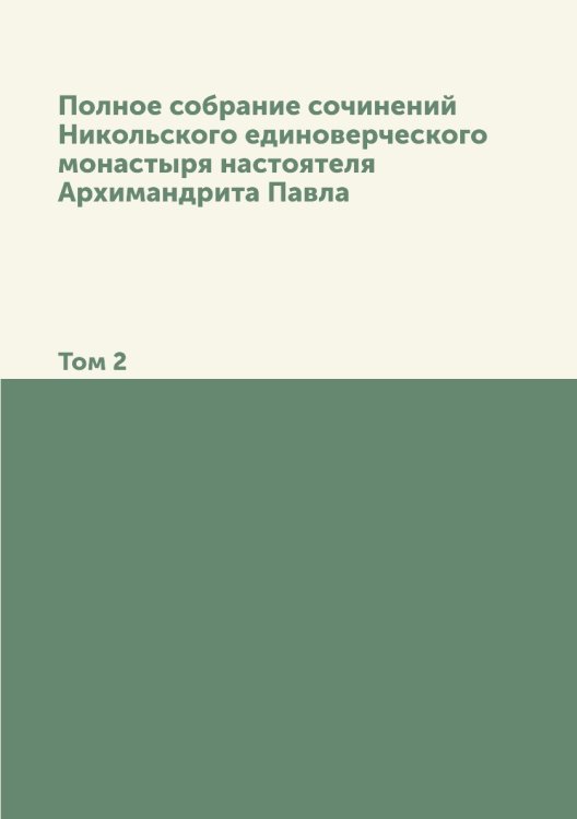 Полное собрание сочинений Никольского единоверческого монастыря настоятеля Архимандрита Павла