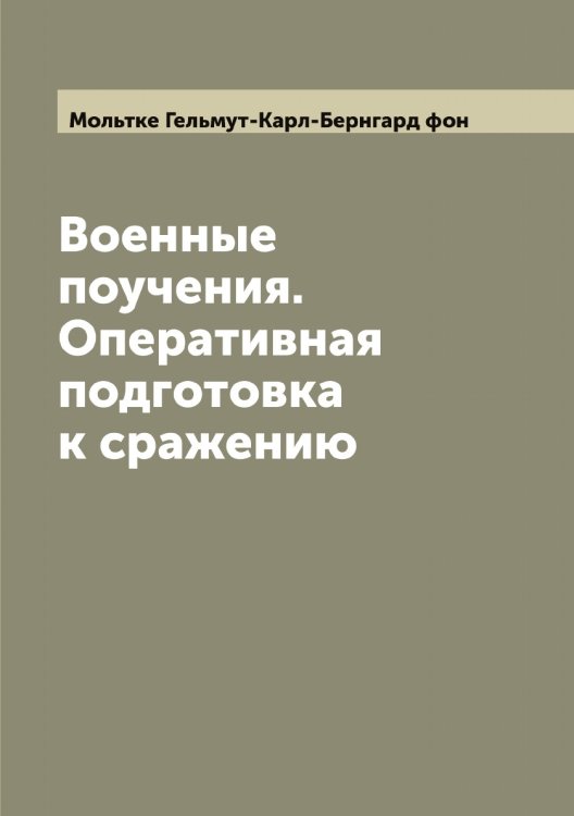 Обложка книги «Военные поучения. Оперативная подготовка к сражению» — Мольтке Гельмут-Карл-Бернгард фон, ISBN 9785519972727