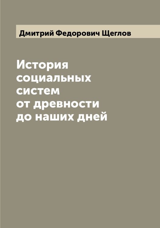 Обложка книги «История социальных систем от древности до наших дней» — Дмитрий Федорович Щеглов, ISBN 9785521388141