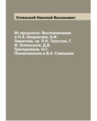 Из прошлого: Воспоминания о Н.А. Некрасове, А.И. Левитове, гр. Л.Н. Толстом, Г.И. Успенском, Д.В. Григоровиче, Н.Г. Помяловском и В.А. Слепцове