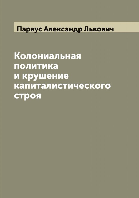 Обложка книги «Колониальная политика и крушение капиталистического строя» — Парвус Александр Львович, ISBN 9785521272587