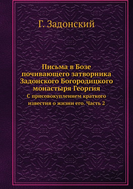 Письма в Бозе почивающего затворника Задонского Богородицкого монастыря Георгия
