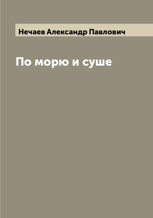 Обложка книги «По морю и суше» — Нечаев Александр Павлович, ISBN 9785519993609