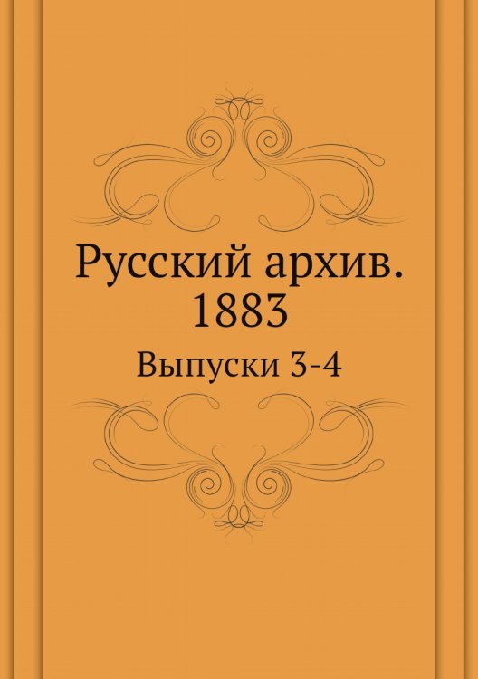 Русский архив. Историко-литературный сборник. 1883 Обложка книги «Русский архив. Историко-литературный сборник. 1883» — Нет автора, ISBN 9785885365130