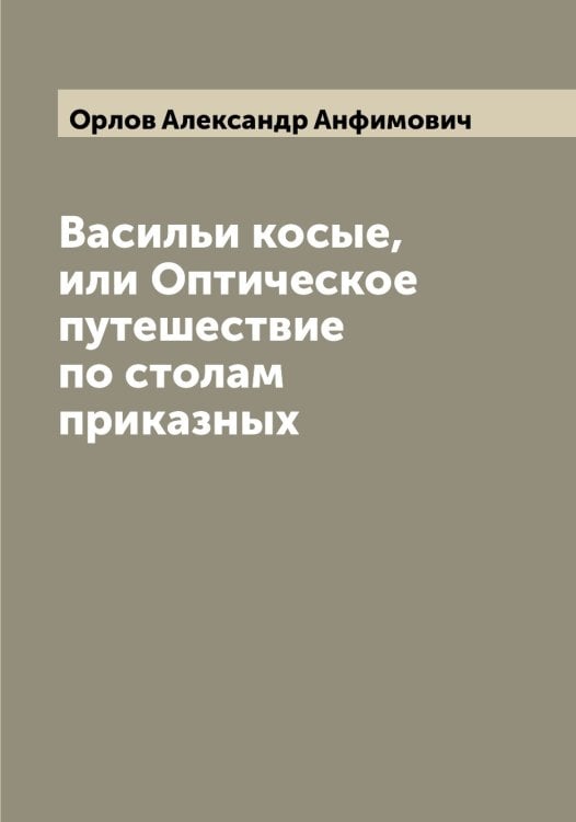 Васильи косые, или Оптическое путешествие по столам приказных Обложка книги «Васильи косые, или Оптическое путешествие по столам приказных» — Орлов Александр Анфимович, ISBN 9785521264537