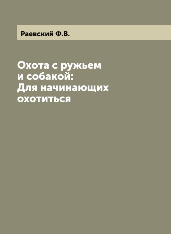 Обложка книги «Охота с ружьем и собакой: Для начинающих охотиться» — Раевский Ф.В., ISBN 9785519802505