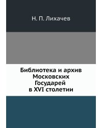 Библиотека и архив Московских Государей в XVI столетии