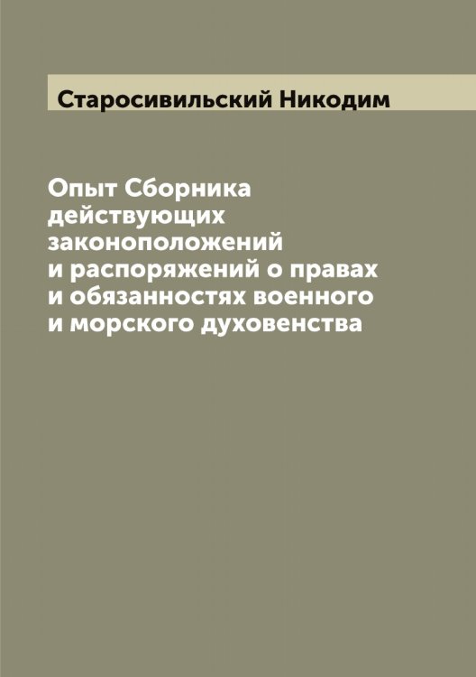 Обложка книги «Опыт Сборника действующих законоположений и распоряжений о правах и обязанностях военного и морского духовенства» — Старосивильский Никодим, ISBN 9785519753449