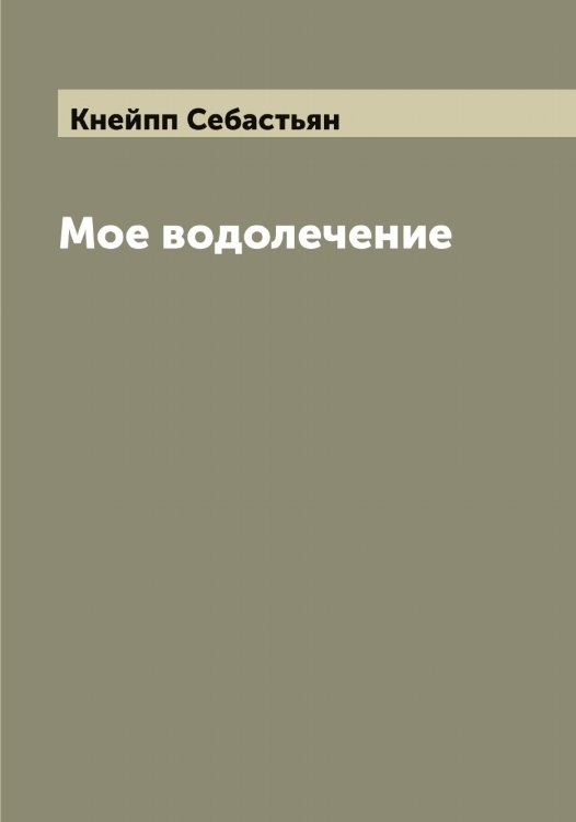 Обложка книги «Мое водолечение» — Кнейпп Себастьян, ISBN 9785519894050