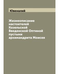 Жизнеописание настоятелей Козельской Введенской Оптиной пустыни архимандрита Моисея
