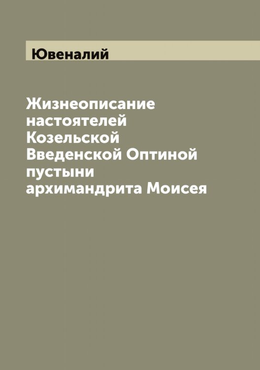 Обложка книги «Жизнеописание настоятелей Козельской Введенской Оптиной пустыни архимандрита Моисея» — Ювеналий, ISBN 9785521393633