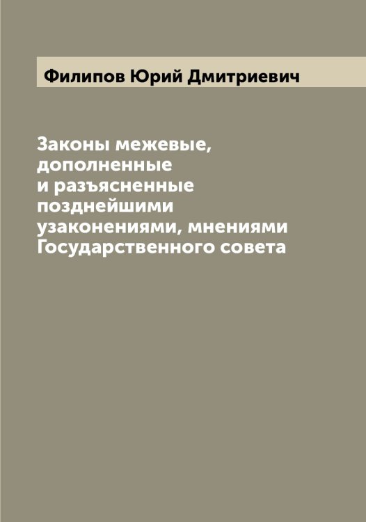 Обложка книги «Законы межевые, дополненные и разъясненные позднейшими узаконениями, мнениями Государственного совета» — Филипов Юрий Дмитриевич, ISBN 9785521282456