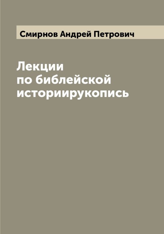 Обложка книги «Лекции по библейской историирукопись» — Смирнов Андрей Петрович, ISBN 9785519740869