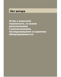 Устав о воинской повинности, со всеми дополнениями и разъяснениями, последовавшими со времени обнародования его