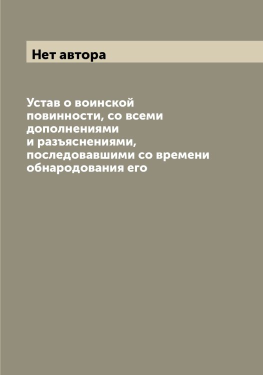 Обложка книги «Устав о воинской повинности, со всеми дополнениями и разъяснениями, последовавшими со времени обнародования его» — Нет автора, ISBN 9785519826129