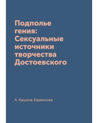 Подполье гения: Сексуальные источники творчества Достоевского