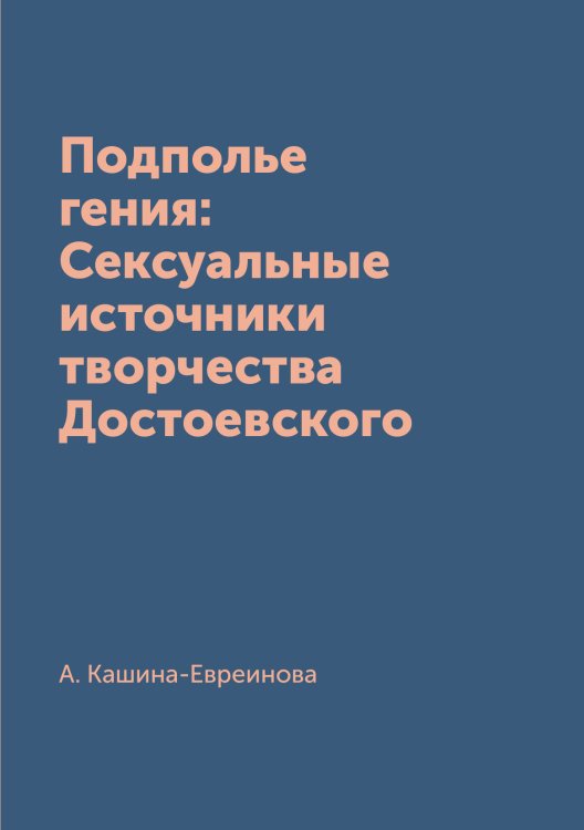 Подполье гения: Сексуальные источники творчества Достоевского Обложка книги «Подполье гения: Сексуальные источники творчества Достоевского» — А. Кашина-Евреинова, ISBN 9785519669337