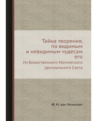 Тайна творения, по видимым и невидимым чудесам его